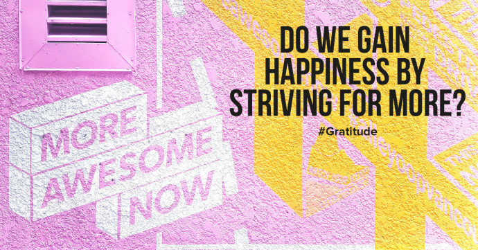 Do we gain happiness by striving for more, better, and more beautiful?