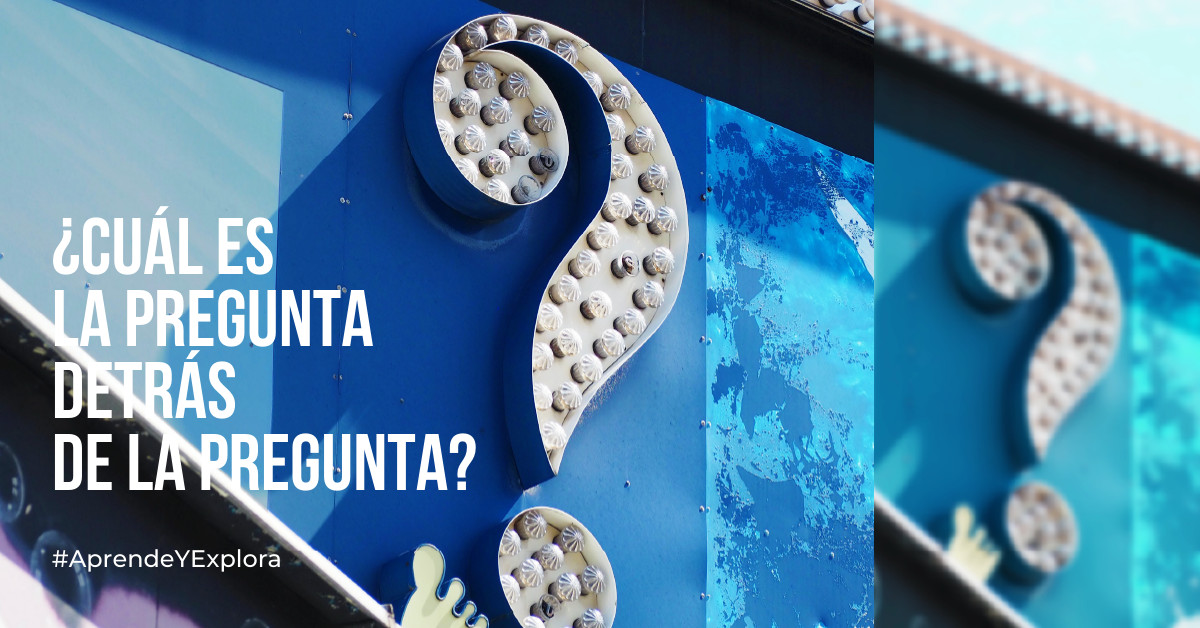 ¿Cuál es la pregunta detrás de la pregunta?
