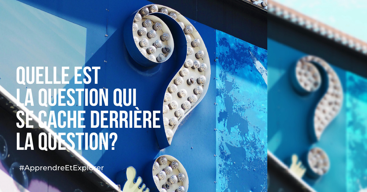 Quelle est la question qui se cache derrière la question ?
