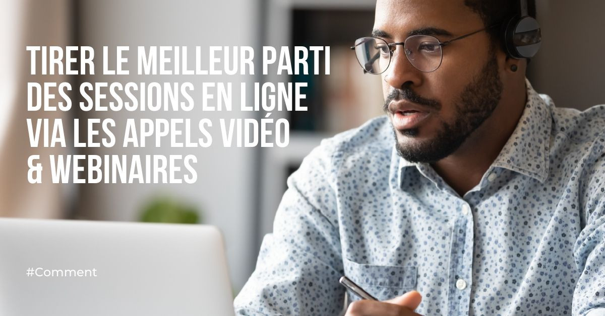 Comment tirer le meilleur parti d'une session en ligne via un appel vidéo ou un webinaire ?