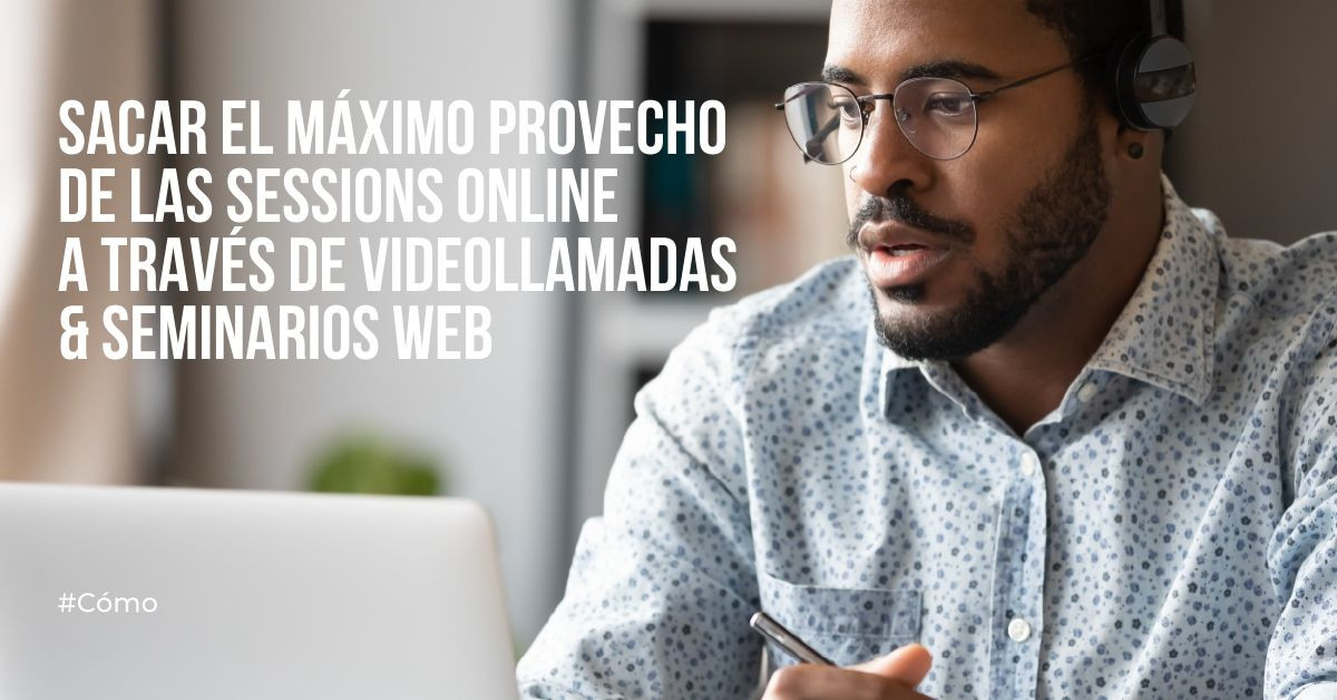 ¿Cómo se puede sacar el máximo provecho de una sesión online a través de una videollamada o un seminario web?