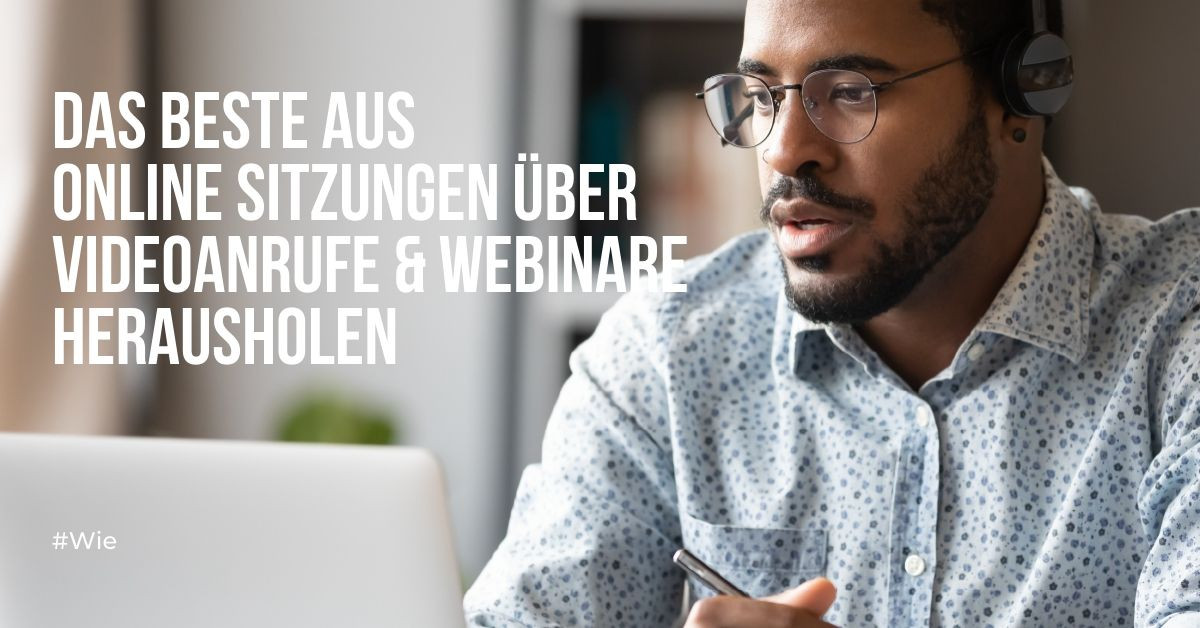 Wie kann man das Beste aus einer Online-Sitzung per Videoanruf oder Webinar herausholen?