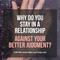 Why do you stay in a relationship against your better judgment?
