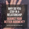 Why do you stay in a relationship against your better judgment?